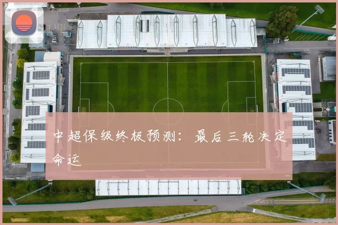 中超保级终极预测：最后三轮决定命运