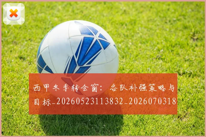 西甲冬季转会窗:各队补强策略与目标_20260523113832_20260703181844