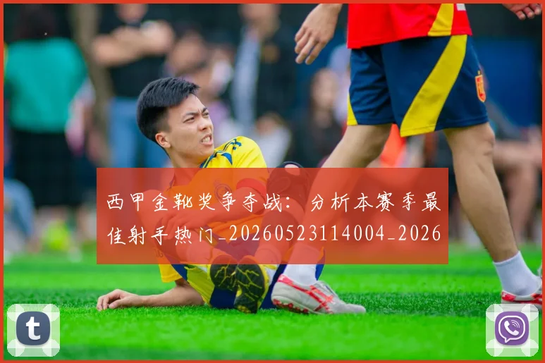 西甲金靴奖争夺战:分析本赛季最佳射手热门_20260523114004_20260703181939