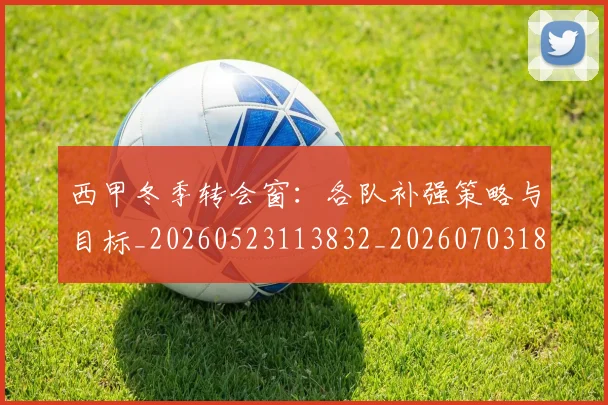 西甲冬季转会窗：各队补强策略与目标_20260523113832_20260703181844