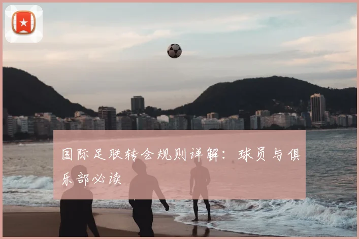 国际足联转会规则详解:球员与俱乐部必读